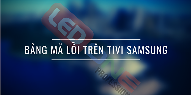 Bảng mã lỗi tivi Samsung - cách khắc phục nhanh nhất