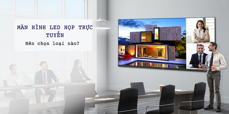 Màn hình LED phòng họp nên chọn loại nào? hiệu quả - tiết kiệm chi phí