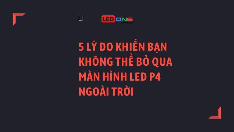 5 lý do khiến bạn không thể bỏ qua màn hình LED P4 ngoài trời