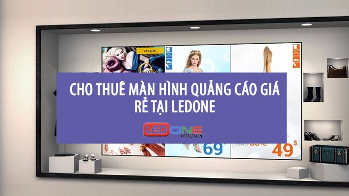 Dịch vụ cho thuê màn hình quảng cáo giá rẻ, chất lượng tại LEDONE