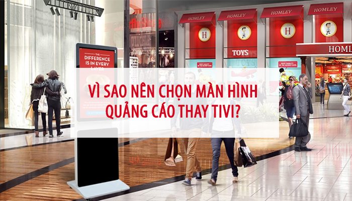Vì sao nên chọn màn hình quảng cáo thay vì tivi thông thường?